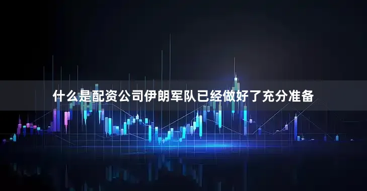 什么是配资公司伊朗军队已经做好了充分准备