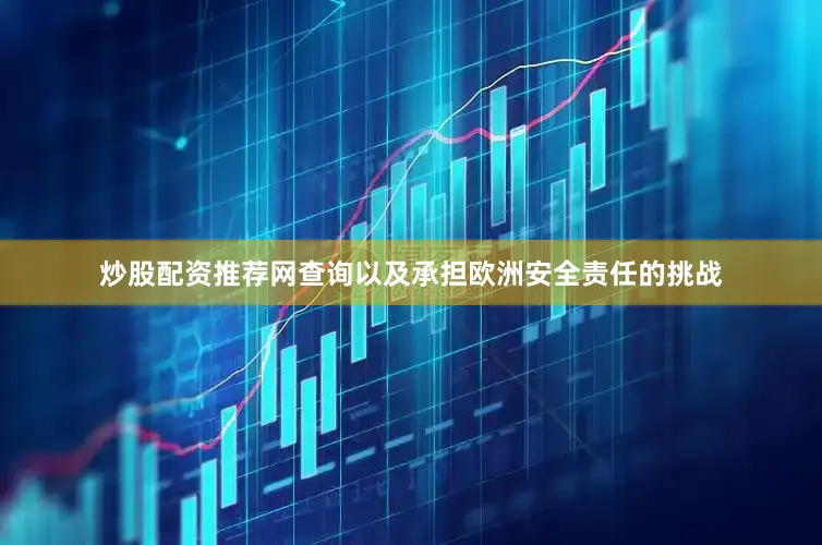 炒股配资推荐网查询以及承担欧洲安全责任的挑战