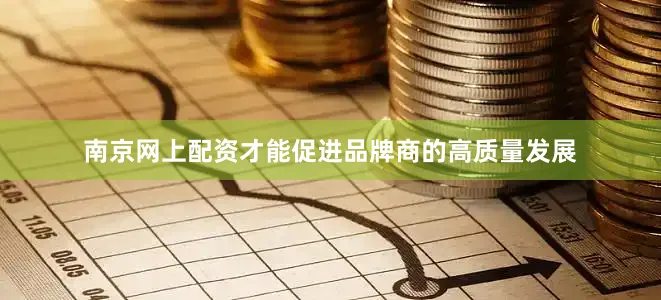 南京网上配资才能促进品牌商的高质量发展