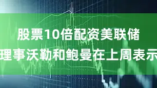 股票10倍配资　　美联储理事沃勒和鲍曼在上周表示