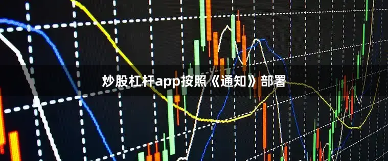 炒股杠杆app　　按照《通知》部署