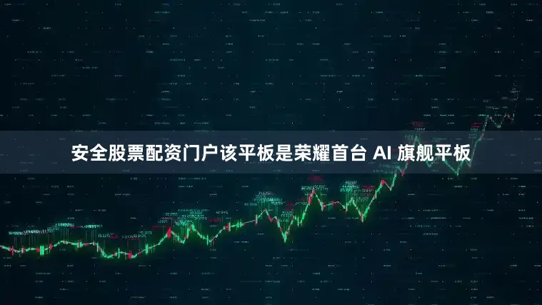 安全股票配资门户该平板是荣耀首台 AI 旗舰平板