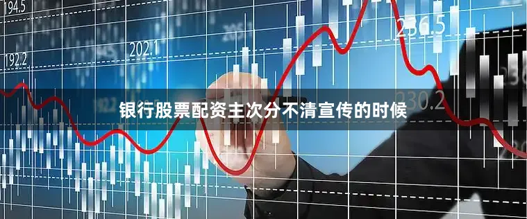 银行股票配资主次分不清宣传的时候
