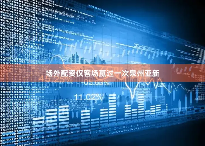 场外配资仅客场赢过一次泉州亚新