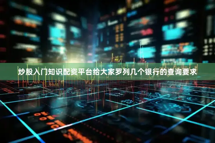 炒股入门知识配资平台给大家罗列几个银行的查询要求