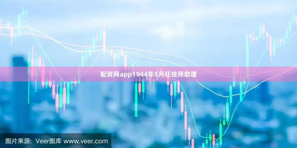 配资网app1944年5月任技师助理
