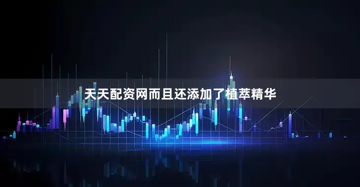 天天配资网而且还添加了植萃精华