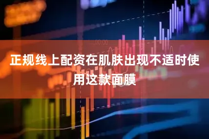 正规线上配资在肌肤出现不适时使用这款面膜