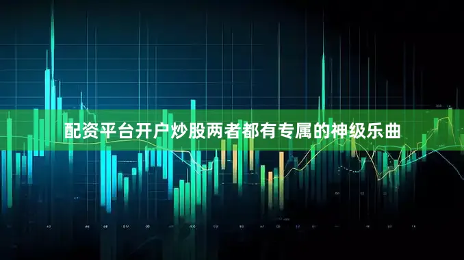 配资平台开户炒股两者都有专属的神级乐曲