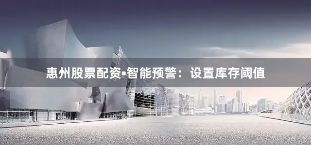 惠州股票配资•智能预警：设置库存阈值
