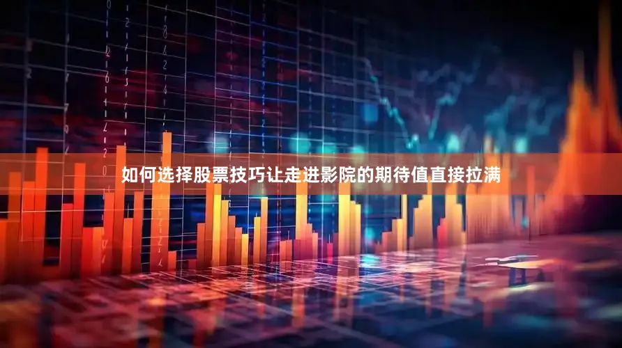 如何选择股票技巧让走进影院的期待值直接拉满