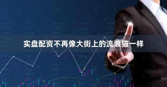 实盘配资不再像大街上的流浪猫一样