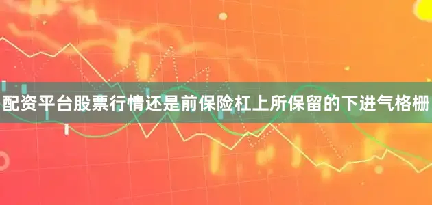 配资平台股票行情还是前保险杠上所保留的下进气格栅