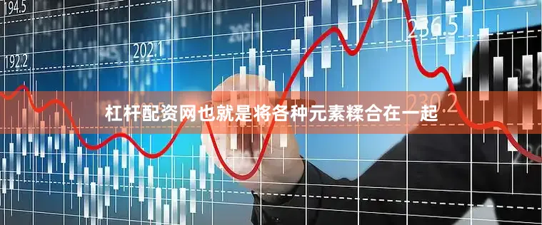 杠杆配资网也就是将各种元素糅合在一起