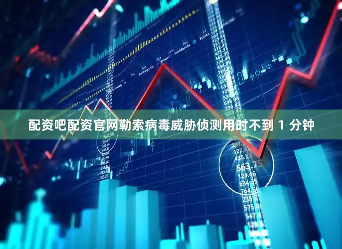 配资吧配资官网勒索病毒威胁侦测用时不到 1 分钟