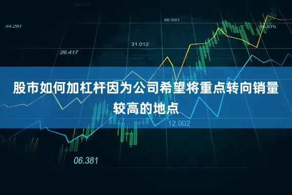 股市如何加杠杆因为公司希望将重点转向销量较高的地点