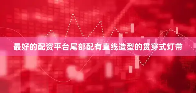 最好的配资平台尾部配有直线造型的贯穿式灯带