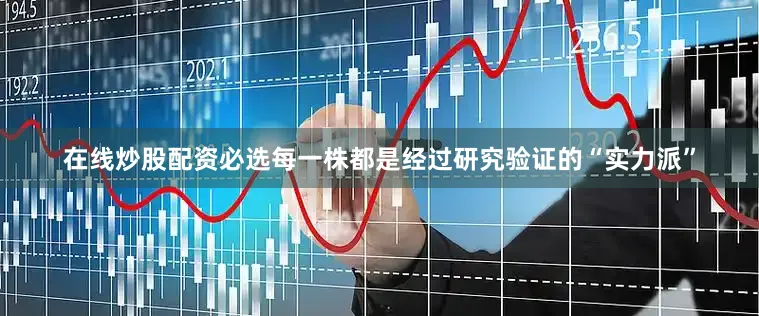 在线炒股配资必选每一株都是经过研究验证的“实力派”