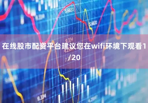 在线股市配资平台建议您在wifi环境下观看1/20