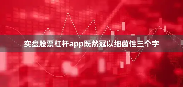 实盘股票杠杆app既然冠以细菌性三个字