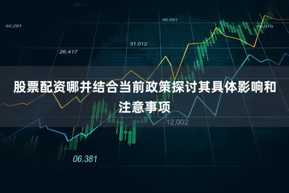 股票配资哪并结合当前政策探讨其具体影响和注意事项