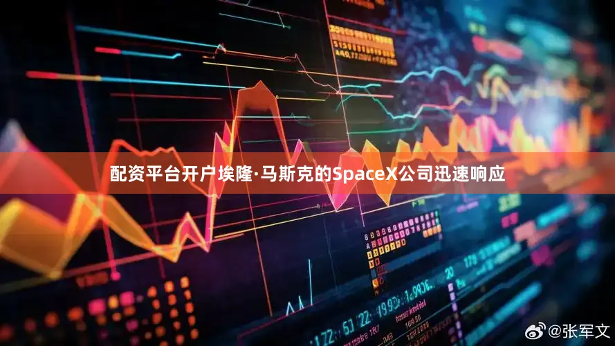 配资平台开户埃隆·马斯克的SpaceX公司迅速响应