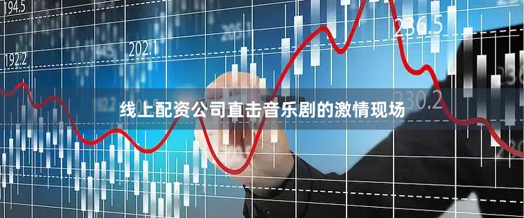 线上配资公司直击音乐剧的激情现场