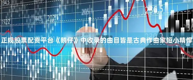 正规股票配资平台《鹅仔》中收录的曲目皆是古典作曲家短小精悍
