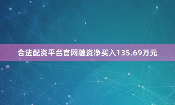 合法配资平台官网融资净买入135.69万元