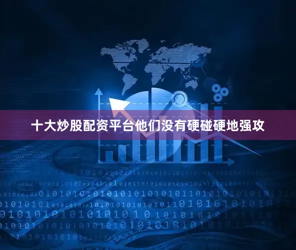 十大炒股配资平台他们没有硬碰硬地强攻
