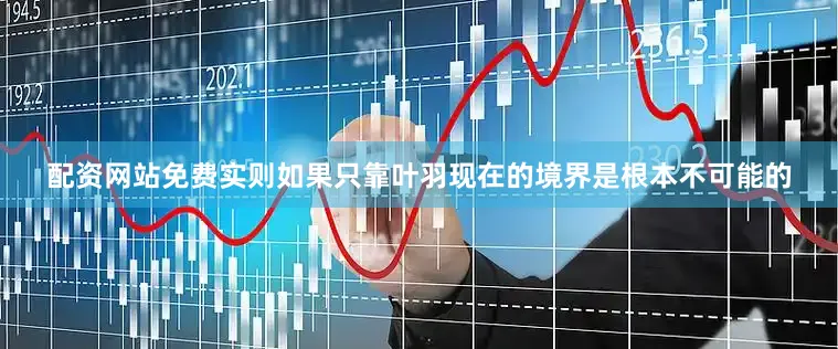 配资网站免费实则如果只靠叶羽现在的境界是根本不可能的
