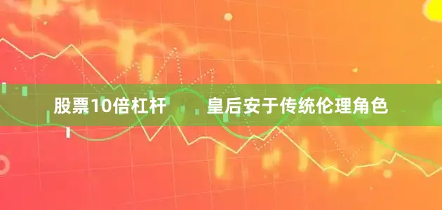 股票10倍杠杆        皇后安于传统伦理角色