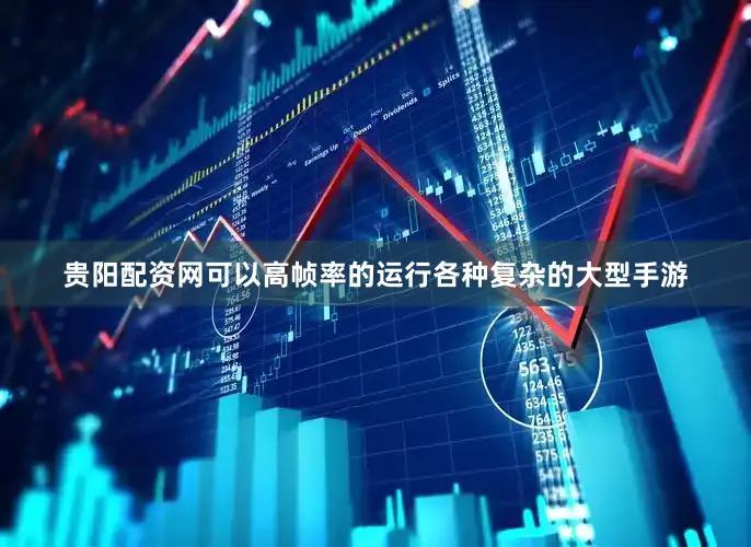 贵阳配资网可以高帧率的运行各种复杂的大型手游