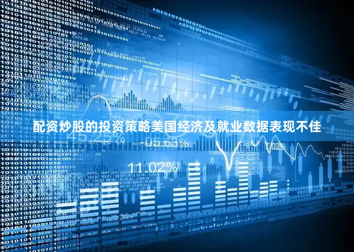 配资炒股的投资策略美国经济及就业数据表现不佳