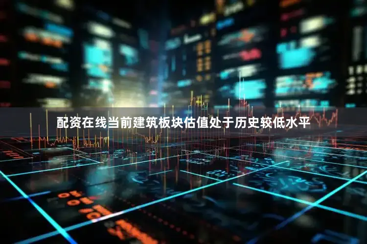 配资在线当前建筑板块估值处于历史较低水平