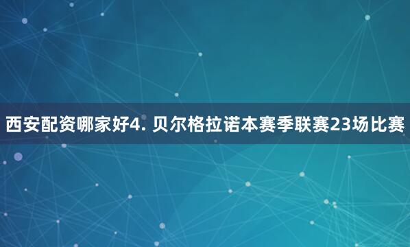 西安配资哪家好　　4. 贝尔格拉诺本赛季联赛23场比赛