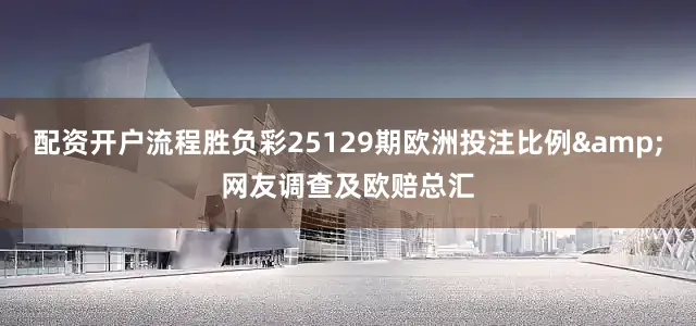 配资开户流程胜负彩25129期欧洲投注比例&网友调查及欧赔总汇